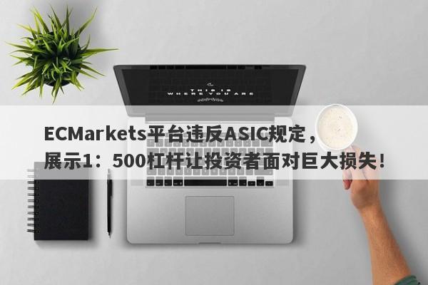 ECMarkets平台违反ASIC规定，展示1：500杠杆让投资者面对巨大损失！-第1张图片-要懂汇圈网