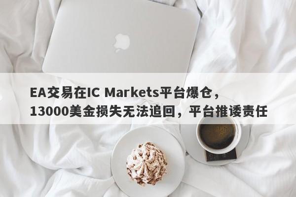 EA交易在IC Markets平台爆仓，13000美金损失无法追回，平台推诿责任-第1张图片-要懂汇圈网