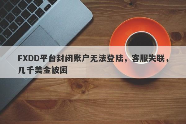 FXDD平台封闭账户无法登陆，客服失联，几千美金被困-第1张图片-要懂汇圈网