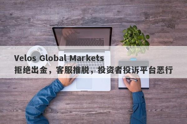 Velos Global Markets拒绝出金，客服推脱，投资者投诉平台恶行-第1张图片-要懂汇圈网