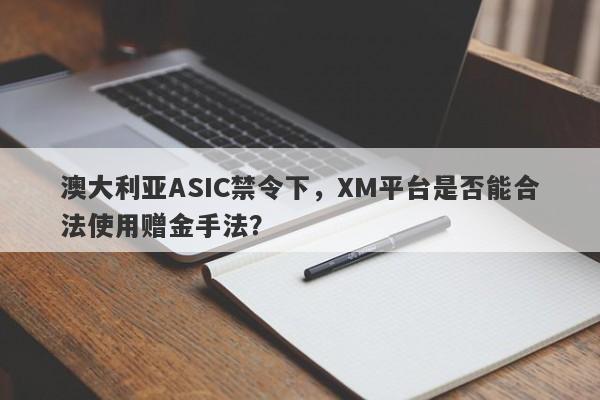 澳大利亚ASIC禁令下，XM平台是否能合法使用赠金手法？-第1张图片-要懂汇圈网