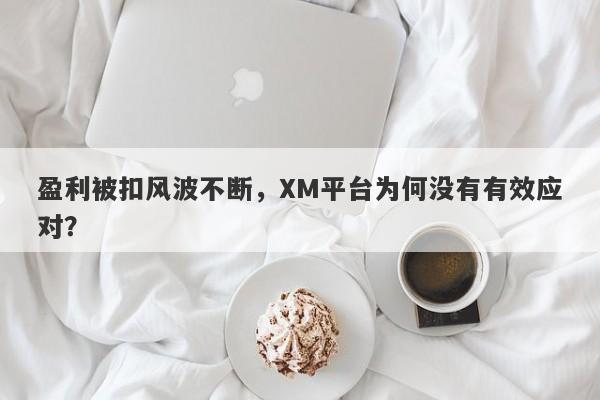 盈利被扣风波不断，XM平台为何没有有效应对？-第1张图片-要懂汇圈网