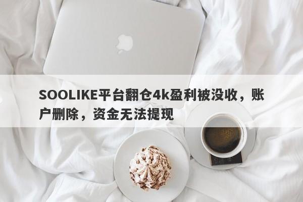 SOOLIKE平台翻仓4k盈利被没收，账户删除，资金无法提现-第1张图片-要懂汇圈网