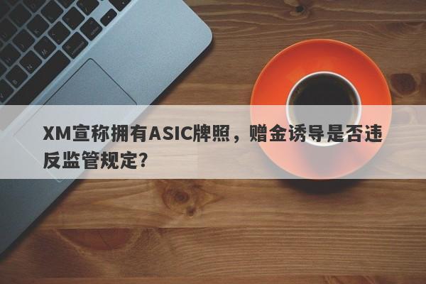 XM宣称拥有ASIC牌照，赠金诱导是否违反监管规定？-第1张图片-要懂汇圈网