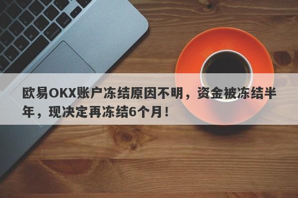 欧易OKX账户冻结原因不明，资金被冻结半年，现决定再冻结6个月！-第1张图片-要懂汇圈网