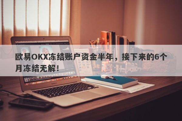 欧易OKX冻结账户资金半年，接下来的6个月冻结无解！-第1张图片-要懂汇圈网