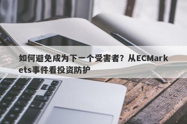 如何避免成为下一个受害者？从ECMarkets事件看投资防护-第1张图片-要懂汇圈网