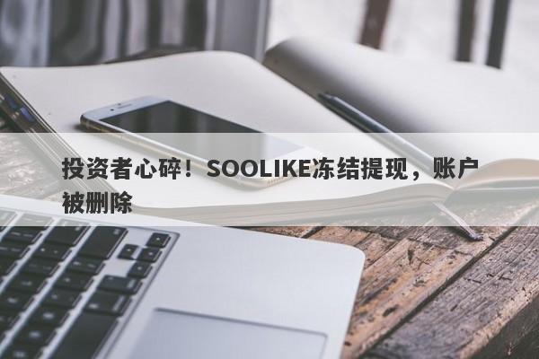 投资者心碎！SOOLIKE冻结提现，账户被删除-第1张图片-要懂汇圈网