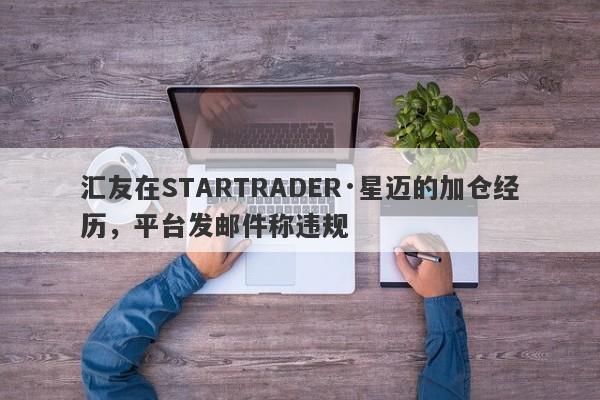 汇友在STARTRADER·星迈的加仓经历，平台发邮件称违规-第1张图片-要懂汇圈网