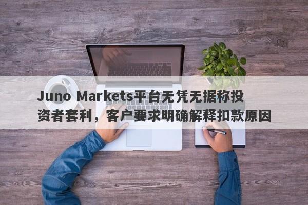 Juno Markets平台无凭无据称投资者套利，客户要求明确解释扣款原因-第1张图片-要懂汇圈网