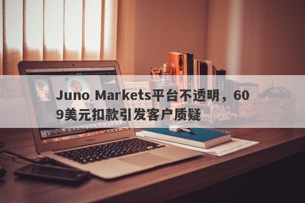 Juno Markets平台不透明，609美元扣款引发客户质疑-第1张图片-要懂汇圈网