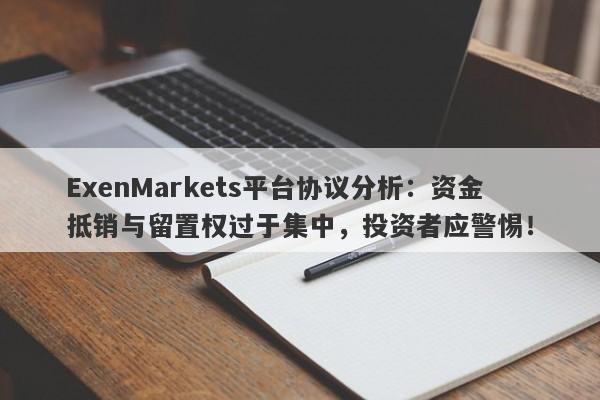 ExenMarkets平台协议分析：资金抵销与留置权过于集中，投资者应警惕！-第1张图片-要懂汇圈网