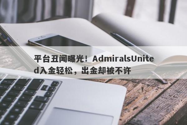 平台丑闻曝光！AdmiralsUnited入金轻松，出金却被不许-第1张图片-要懂汇圈网