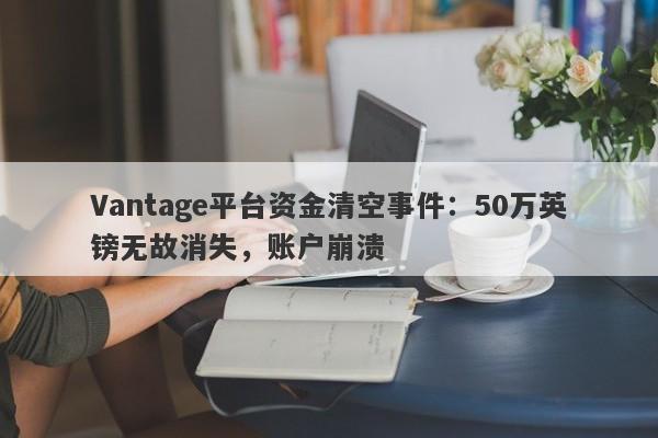 Vantage平台资金清空事件：50万英镑无故消失，账户崩溃-第1张图片-要懂汇圈网