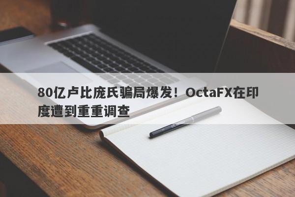 80亿卢比庞氏骗局爆发！OctaFX在印度遭到重重调查-第1张图片-要懂汇圈网