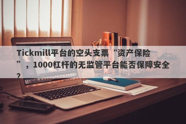 Tickmill平台的空头支票“资产保险”，1000杠杆的无监管平台能否保障安全？-第1张图片-要懂汇圈网