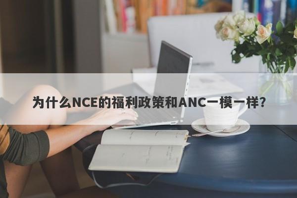 为什么NCE的福利政策和ANC一模一样？-第1张图片-要懂汇圈网