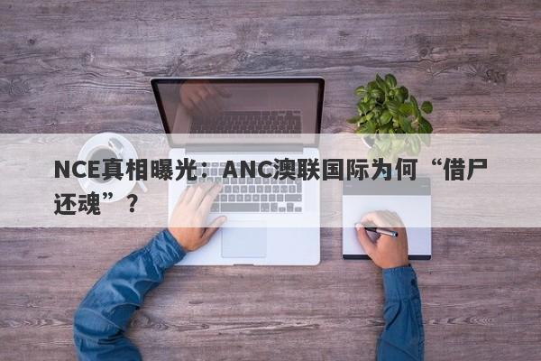 NCE真相曝光：ANC澳联国际为何“借尸还魂”？-第1张图片-要懂汇圈网