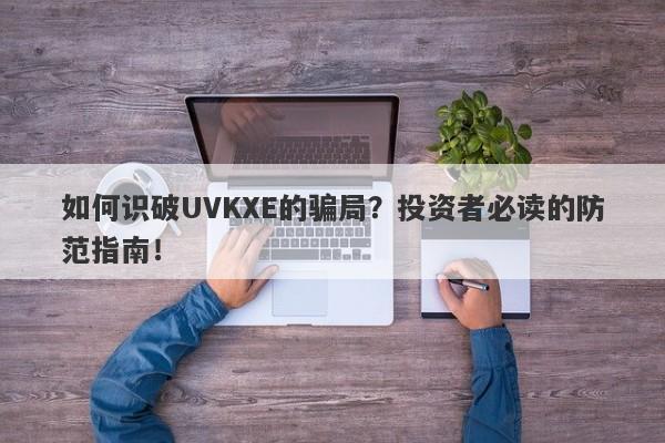 如何识破UVKXE的骗局？投资者必读的防范指南！-第1张图片-要懂汇圈网