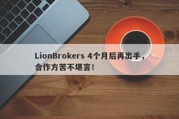 LionBrokers 4个月后再出手，合作方苦不堪言！-第1张图片-要懂汇圈网