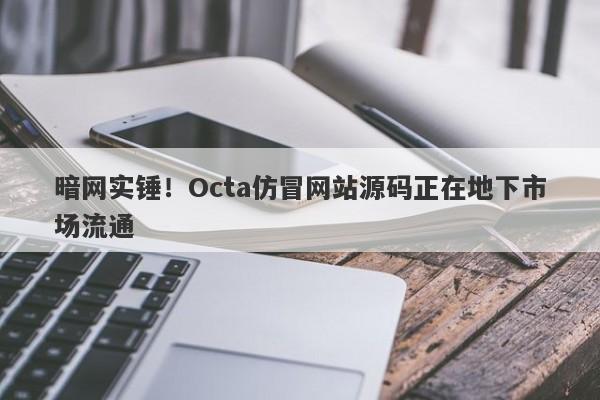 暗网实锤！Octa仿冒网站源码正在地下市场流通-第1张图片-要懂汇圈网