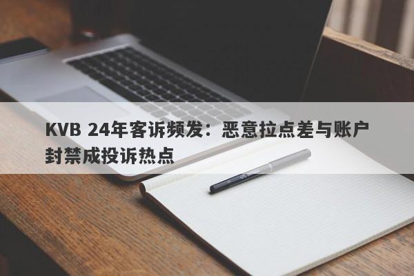 KVB 24年客诉频发：恶意拉点差与账户封禁成投诉热点-第1张图片-要懂汇圈网